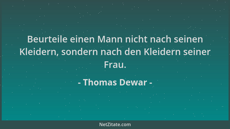 Thomas Dewar - Beurteile einen Mann nicht nach seinen Kleidern, sondern nach den Kleidern seiner Frau....