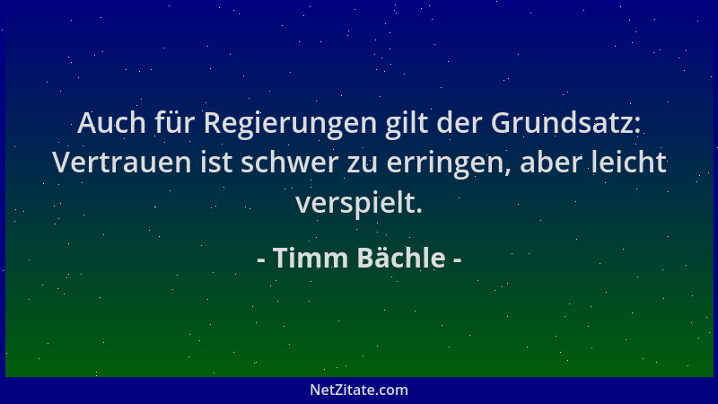 Timm Bächle - Auch für Regierungen gilt der Grundsatz: Vertrauen ist schwer zu erringen, aber leicht verspielt....