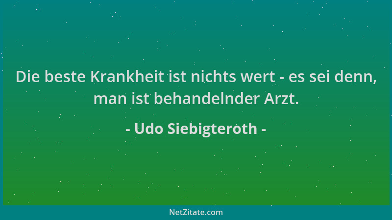 Udo Siebigteroth - Die beste Krankheit ist nichts wert - es sei denn, man ist behandelnder Arzt....