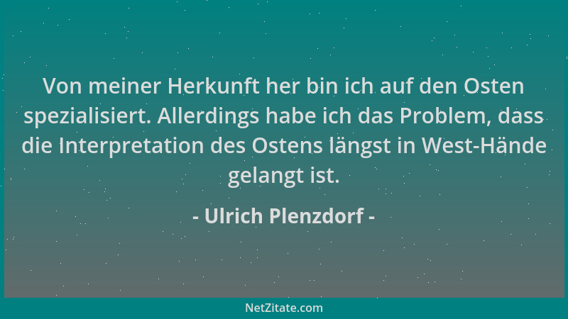 Ulrich Plenzdorf - Von meiner Herkunft her bin ich auf den Osten spezialisiert. Allerdings habe ich das Problem, dass die I...