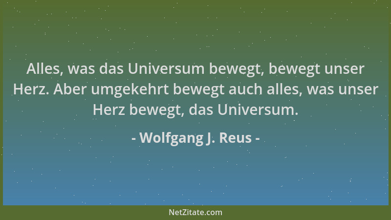Wolfgang J. Reus - Alles, was das Universum bewegt, bewegt unser Herz. Aber umgekehrt bewegt auch alles, was unser Herz bew...