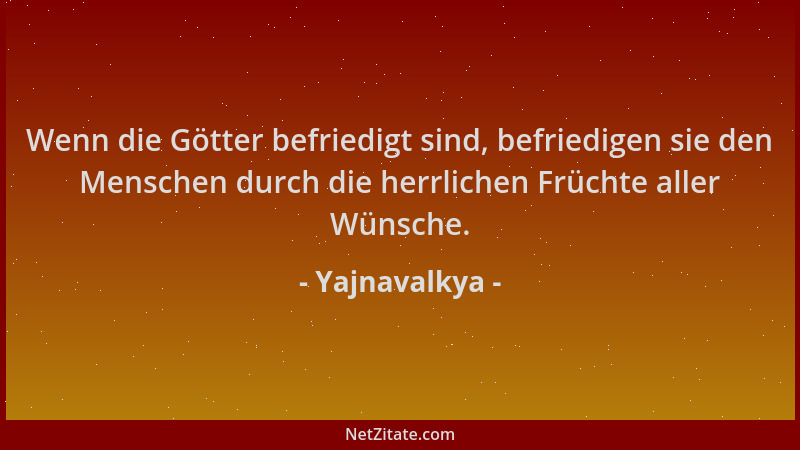 Yajnavalkya - Wenn die Götter befriedigt sind, befriedigen sie den Menschen durch die herrlichen Früchte aller Wünsche....