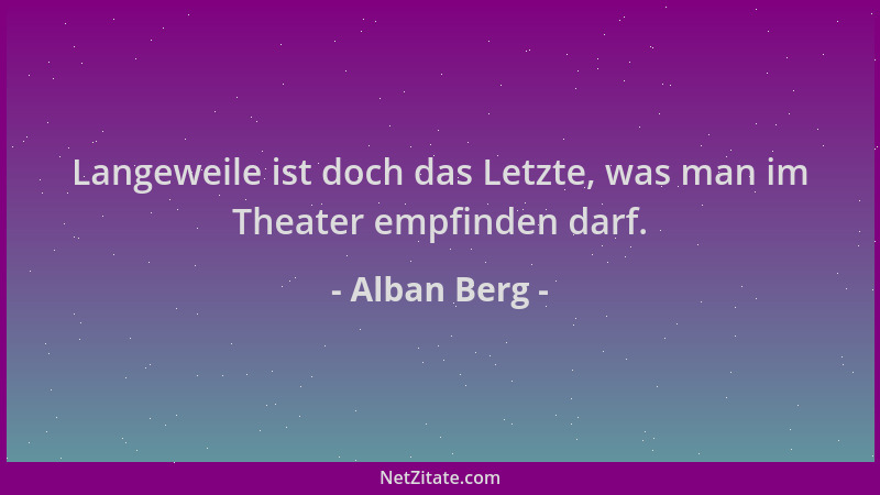 Alban Berg - Langeweile ist doch das Letzte, was man im Theater empfinden darf....