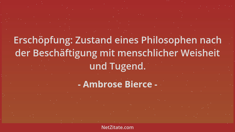Ambrose Bierce - Erschöpfung: Zustand eines Philosophen nach der Beschäftigung mit menschlicher Weisheit und Tugend....