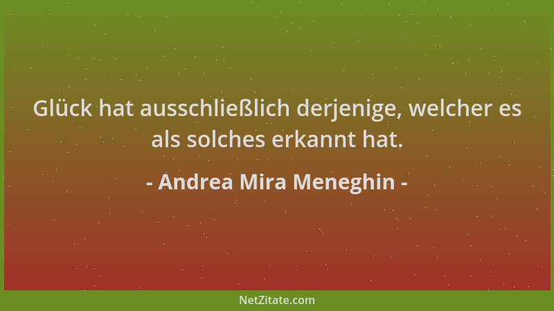 Andrea Mira Meneghin - Glück hat ausschließlich derjenige, welcher es als solches erkannt hat....