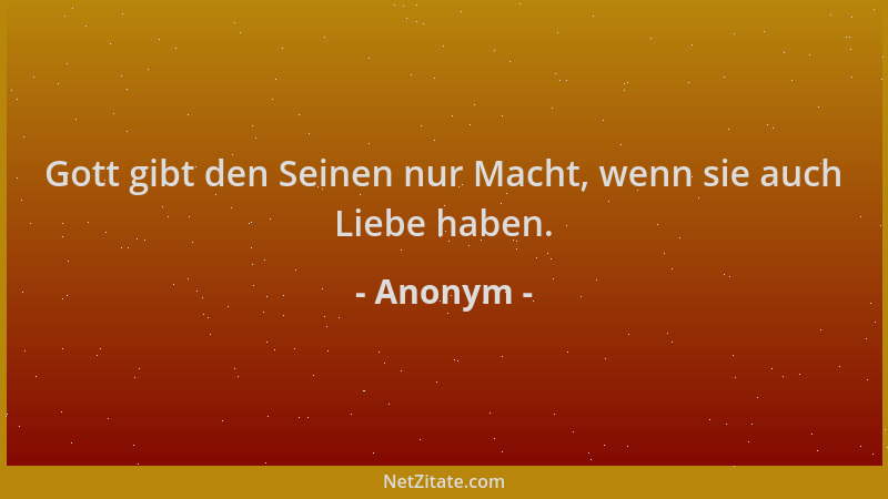 Anonym - Gott gibt den Seinen nur Macht, wenn sie auch Liebe haben....