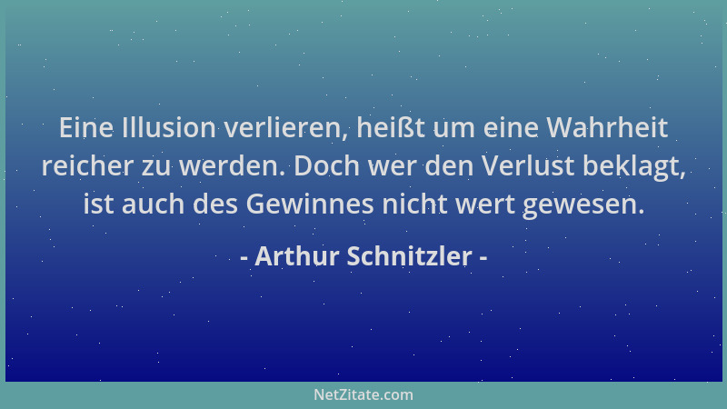 Arthur Schnitzler - Eine Illusion verlieren, heißt um eine Wahrheit reicher zu werden. Doch wer den Verlust beklagt, ist au...