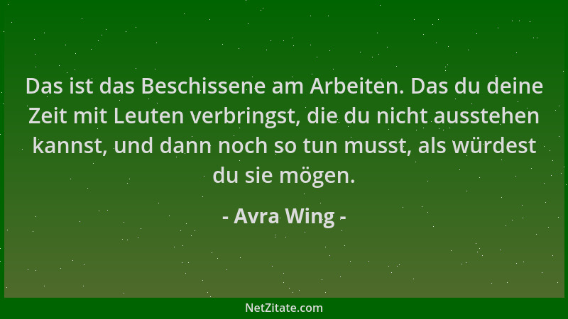 Avra Wing - Das ist das Beschissene am Arbeiten. Das du deine Zeit mit Leuten verbringst, die du nicht ausstehen kannst, un...