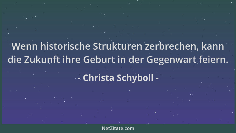 Christa Schyboll - Wenn historische Strukturen zerbrechen, kann die Zukunft ihre Geburt in der Gegenwart feiern....