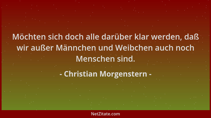 Christian Morgenstern - Möchten sich doch alle darüber klar werden, daß wir außer Männchen und Weibchen auch noch Menschen...