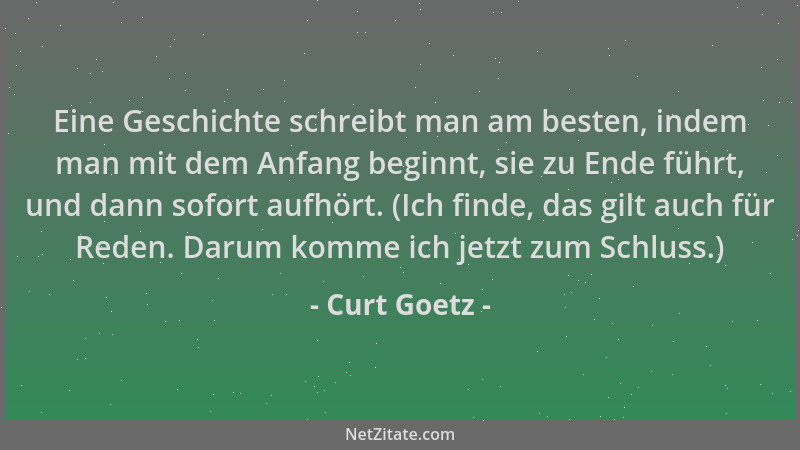 Curt Goetz - Eine Geschichte schreibt man am besten, indem man mit dem Anfang beginnt, sie zu Ende führt, und dann sofort a...