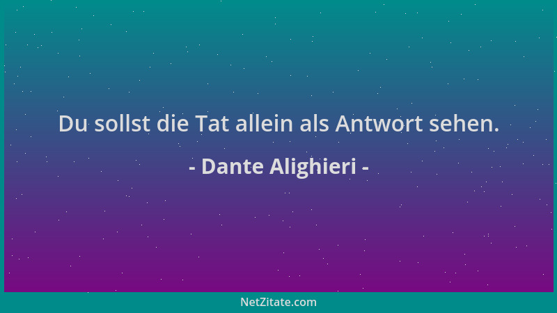 Dante Alighieri - Du sollst die Tat allein als Antwort sehen....