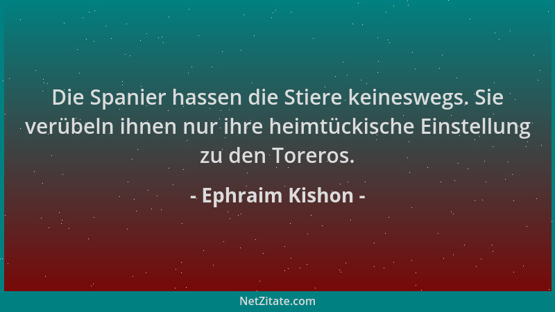 Ephraim Kishon - Die Spanier hassen die Stiere keineswegs. Sie verübeln ihnen nur ihre heimtückische Einstellung zu den Tor...