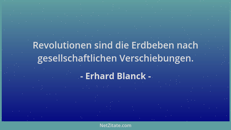 Erhard Blanck - Revolutionen sind die Erdbeben nach gesellschaftlichen Verschiebungen....