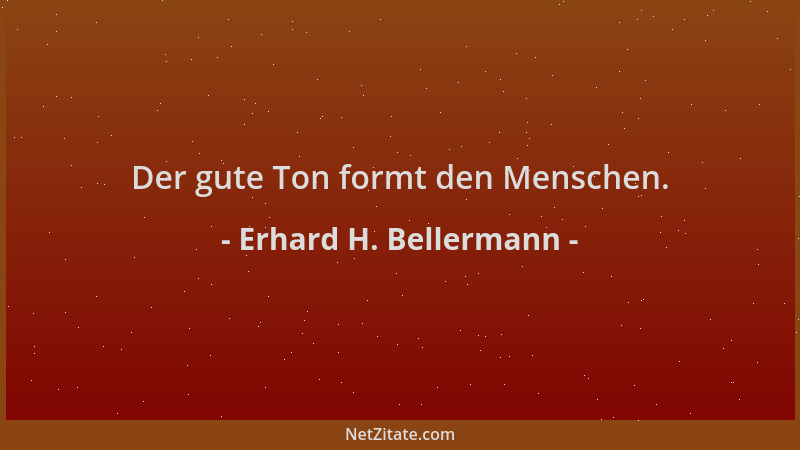 Erhard H. Bellermann - Der gute Ton formt den Menschen....