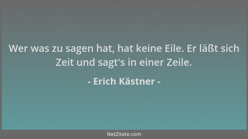Erich Kästner - Wer was zu sagen hat, hat keine Eile. Er läßt sich Zeit und sagt 's in einer Zeile....