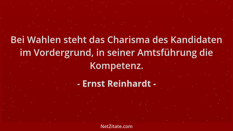 Ernst Reinhardt - Bei Wahlen steht das Charisma des Kandidaten im Vordergrund, in seiner Amtsführung die Kompetenz....