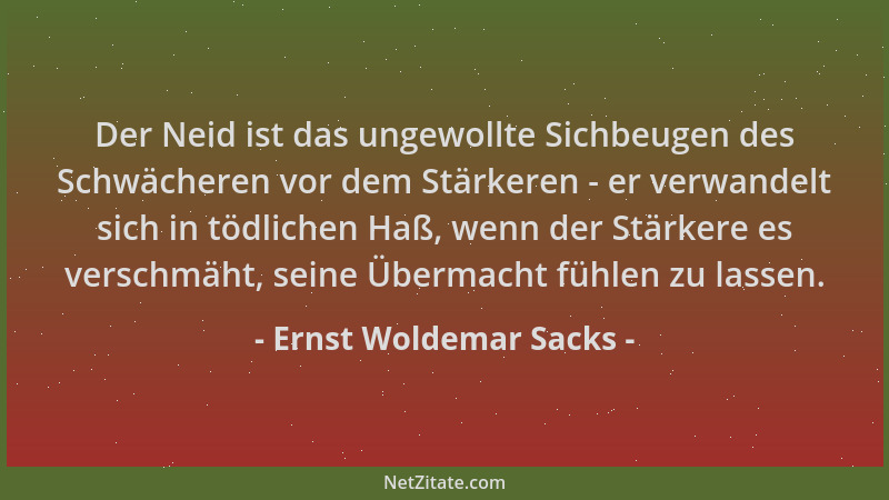 Ernst Woldemar Sacks - Der Neid ist das ungewollte Sichbeugen des Schwächeren vor dem Stärkeren - er verwandelt sich in töd...