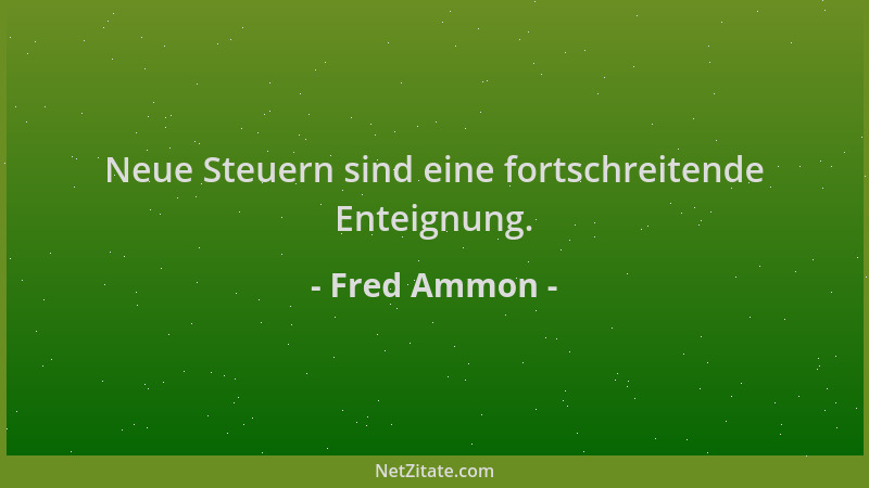 Fred Ammon - Neue Steuern sind eine fortschreitende Enteignung....