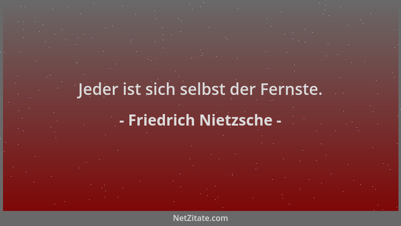 Friedrich Nietzsche - Jeder ist sich selbst der Fernste....
