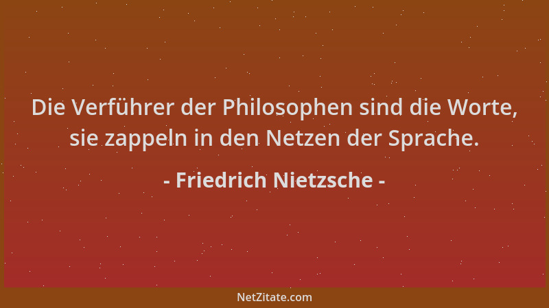 Friedrich Nietzsche - Die Verführer der Philosophen sind die Worte, sie zappeln in den Netzen der Sprache....