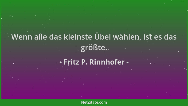 Fritz P. Rinnhofer - Wenn alle das kleinste Übel wählen, ist es das größte....