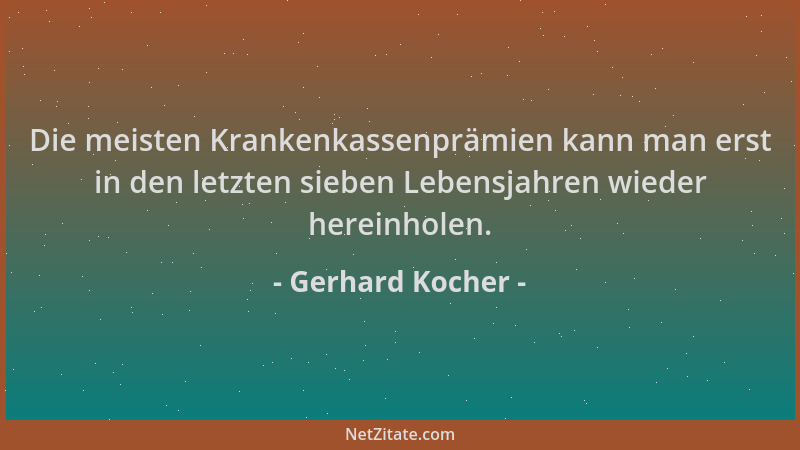 Gerhard Kocher - Die meisten Krankenkassenprämien kann man erst in den letzten sieben Lebensjahren wieder hereinholen....