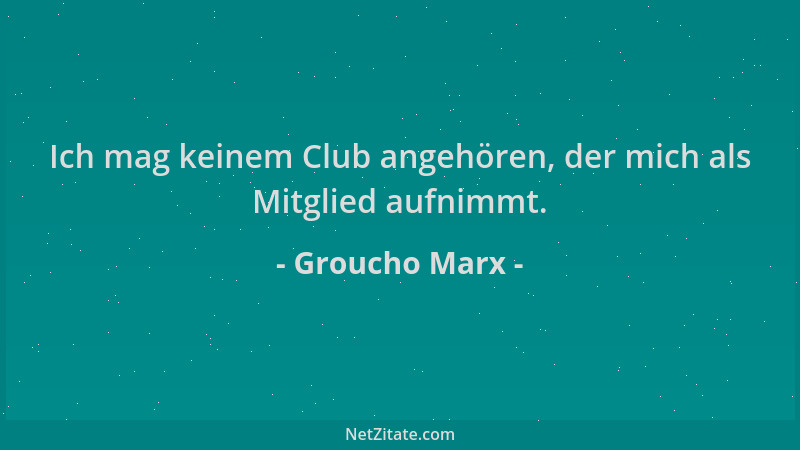 Groucho Marx - Ich mag keinem Club angehören, der mich als Mitglied aufnimmt....
