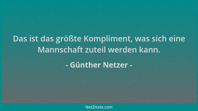 Günther Netzer - Das ist das größte Kompliment, was sich eine Mannschaft zuteil werden kann....