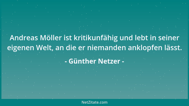 Günther Netzer - Andreas Möller ist kritikunfähig und lebt in seiner eigenen Welt, an die er niemanden anklopfen lässt....
