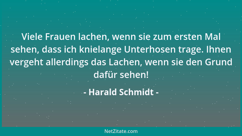 Harald Schmidt - Viele Frauen lachen, wenn sie zum ersten Mal sehen, dass ich knielange Unterhosen trage. Ihnen vergeht all...