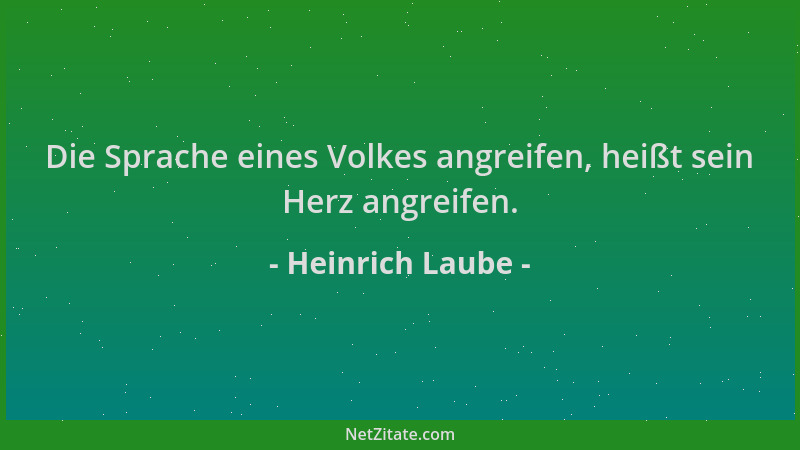 Heinrich Laube - Die Sprache eines Volkes angreifen, heißt sein Herz angreifen....