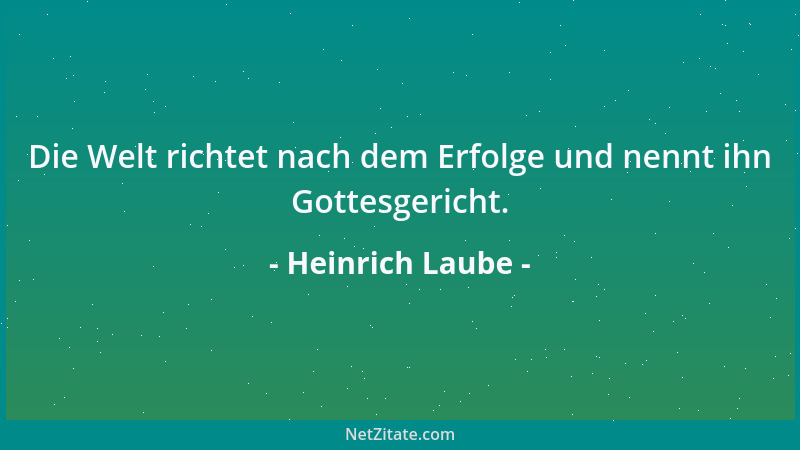 Heinrich Laube - Die Welt richtet nach dem Erfolge und nennt ihn Gottesgericht....