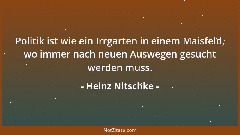 Heinz Nitschke - Politik ist wie ein Irrgarten in einem Maisfeld, wo immer nach neuen Auswegen gesucht werden muss....