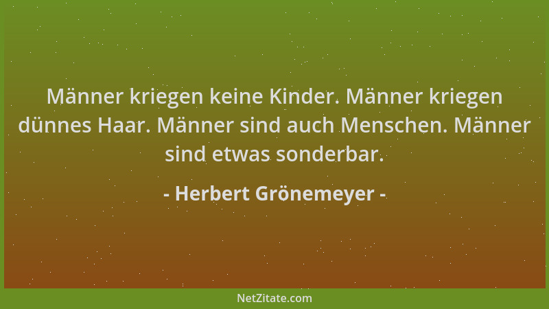 Herbert Grönemeyer - Männer kriegen keine Kinder. Männer kriegen dünnes Haar. Männer sind auch Menschen. Männer sind etwas...