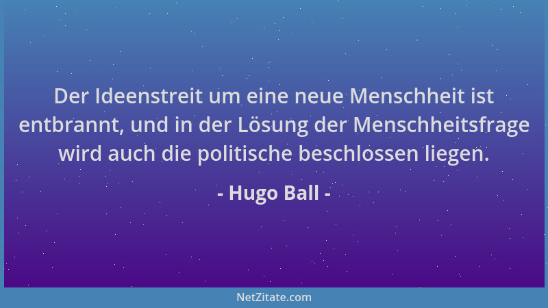 Hugo Ball - Der Ideenstreit um eine neue Menschheit ist entbrannt, und in der Lösung der Menschheitsfrage wird auch die pol...