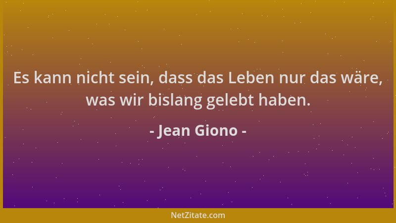Jean Giono - Es kann nicht sein, dass das Leben nur das wäre, was wir bislang gelebt haben....