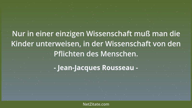 Jean-Jacques Rousseau - Nur in einer einzigen Wissenschaft muß man die Kinder unterweisen, in der Wissenschaft von den Pfli...