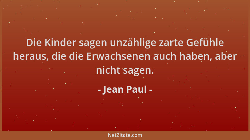 Jean Paul - Die Kinder sagen unzählige zarte Gefühle heraus, die die Erwachsenen auch haben, aber nicht sagen....