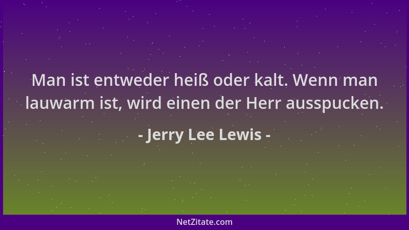 Jerry Lee Lewis - Man ist entweder heiß oder kalt. Wenn man lauwarm ist, wird einen der Herr ausspucken....