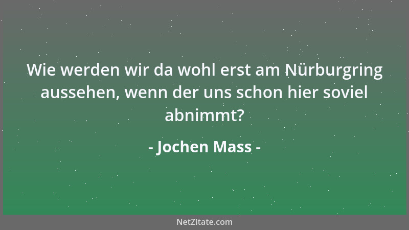 Jochen Mass - Wie werden wir da wohl erst am Nürburgring aussehen, wenn der uns schon hier soviel abnimmt?...