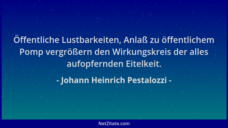 Johann Heinrich Pestalozzi - Öffentliche Lustbarkeiten, Anlaß zu öffentlichem Pomp vergrößern den Wirkungskreis der alles a...