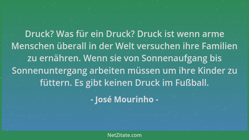 José Mourinho - Druck? Was für ein Druck? Druck ist wenn arme Menschen überall in der Welt versuchen ihre Familien zu ernäh...