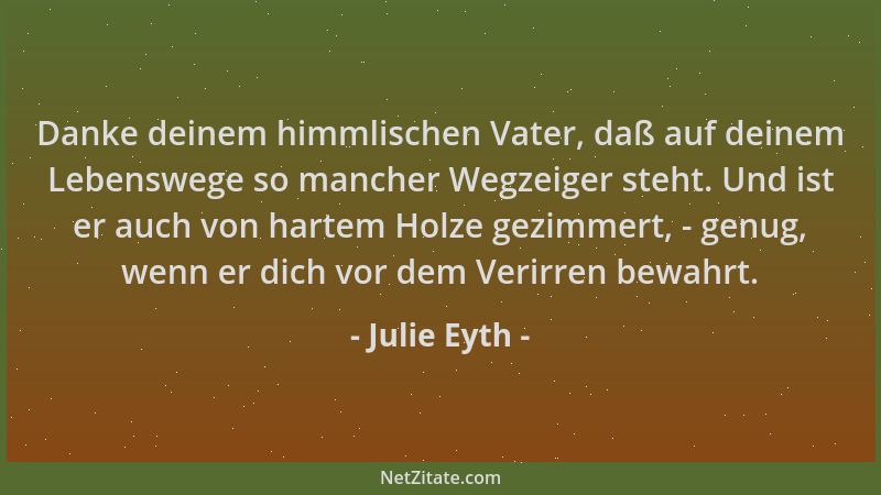 Julie Eyth - Danke deinem himmlischen Vater, daß auf deinem Lebenswege so mancher Wegzeiger steht. Und ist er auch von hart...