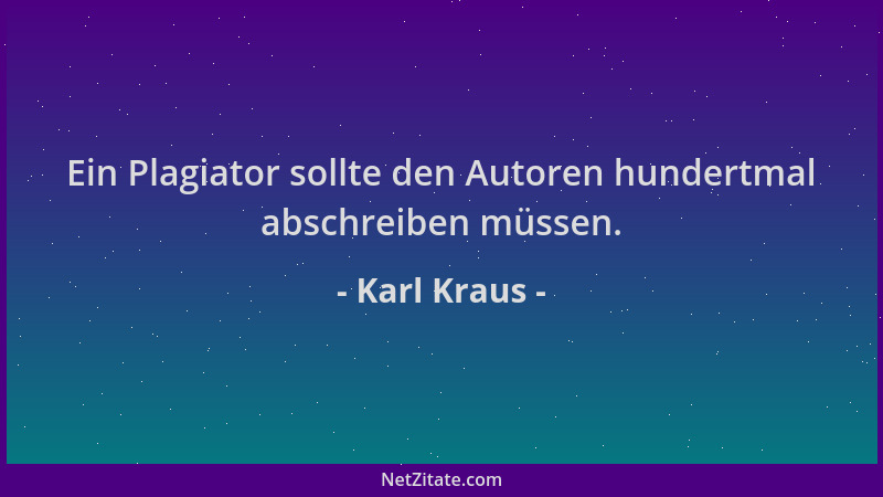 Karl Kraus - Ein Plagiator sollte den Autoren hundertmal abschreiben müssen....