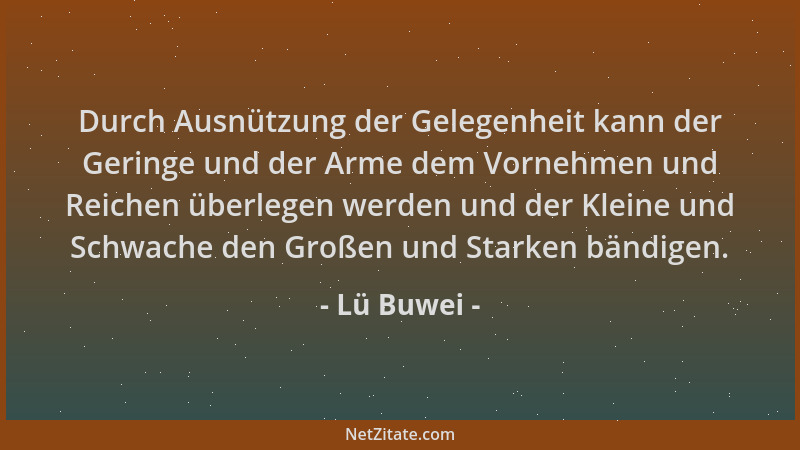 Lü Buwei - Durch Ausnützung der Gelegenheit kann der Geringe und der Arme dem Vornehmen und Reichen überlegen werden und de...