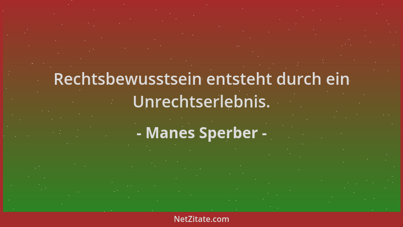 Manes Sperber - Rechtsbewusstsein entsteht durch ein Unrechtserlebnis....
