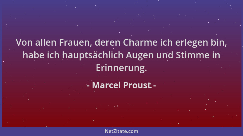 Marcel Proust - Von allen Frauen, deren Charme ich erlegen bin, habe ich hauptsächlich Augen und Stimme in Erinnerung....
