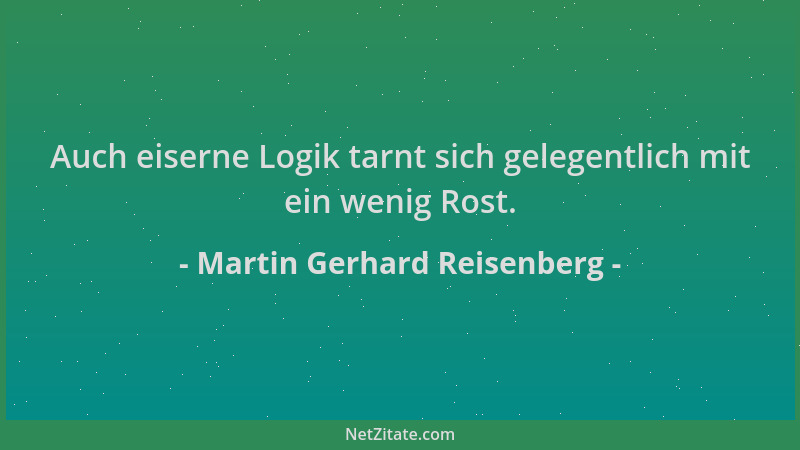 Martin Gerhard Reisenberg - Auch eiserne Logik tarnt sich gelegentlich mit ein wenig Rost....