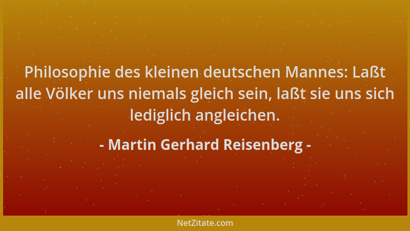 Martin Gerhard Reisenberg - Philosophie des kleinen deutschen Mannes: Laßt alle Völker uns niemals gleich sein, laßt sie un...